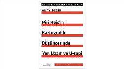 "Piri Reis'in Kartografik Düşüncesinde Yer, Uzam ve U-topi"