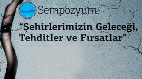 Şehirlerimizin Geleceği, Tehditler ve Fırsatlar Sempozyumu Sonuç Bildirgesi
