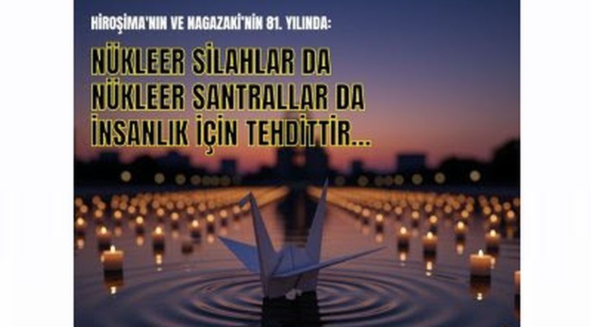 Hiroşima’nın ve Nagazaki’nin 81. Yılında: Nükleer Silahlar da Nükleer Santrallar da İnsanlık için Tehdittir!